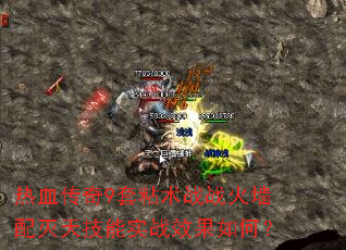 热血传奇9套粘术战战火墙配灭天技能实战效果如何? 热血传奇9套粘术战战火墙配灭天技能实战效果如何?