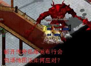新开传奇私服发布行会包场地图该如何应对? 新开传奇私服发布行会包场地图该如何应对?