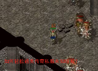 如何轻松通关传奇私服未知暗殿? 如何轻松通关传奇私服未知暗殿?