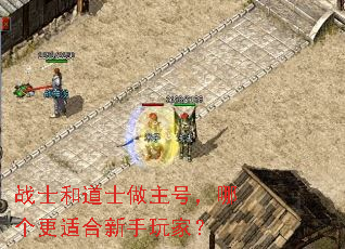 战士和道士做主号,哪个更适合新手玩家? 战士和道士做主号,哪个更适合新手玩家?