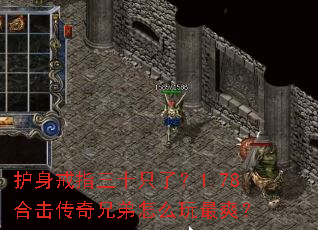 护身戒指三十只了?1.78合击传奇兄弟怎么玩最爽? 护身戒指三十只了?1.78合击传奇兄弟怎么玩最爽?