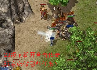 20级前新开合击传奇玩家必做哪些任务? 20级前新开合击传奇玩家必做哪些任务?