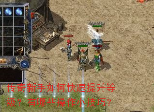 传奇新手如何快速提升等级?有哪些操作小技巧? 传奇新手如何快速提升等级?有哪些操作小技巧?