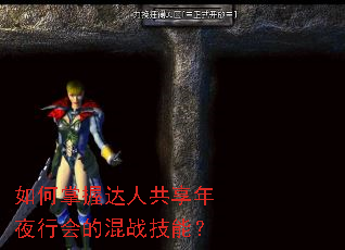 如何掌握达人共享年夜行会的混战技能? 如何掌握达人共享年夜行会的混战技能?