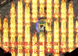 道士绕神兽战术真的无解吗?如何有效破解这一经典打法? 道士绕神兽战术真的无解吗?如何有效破解这一经典打法?