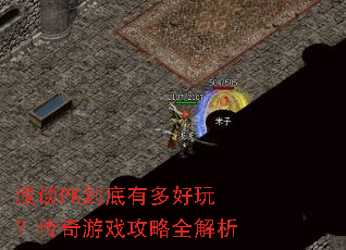 浅谈PK到底有多好玩?传奇游戏攻略全解析 浅谈PK到底有多好玩?传奇游戏攻略全解析