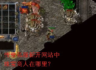 传奇私服新开网站中珠宝商人在哪里? 传奇私服新开网站中珠宝商人在哪里?