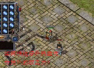 如何快速提升热血传奇角色的攻击力? 如何快速提升热血传奇角色的攻击力?