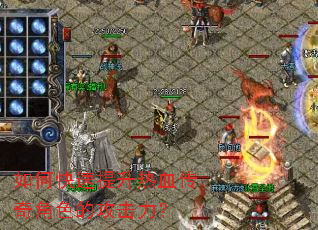 如何快速提升热血传奇角色的攻击力? 如何快速提升热血传奇角色的攻击力?