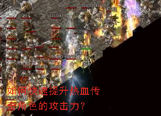 如何快速提升热血传奇角色的攻击力? 如何快速提升热血传奇角色的攻击力?