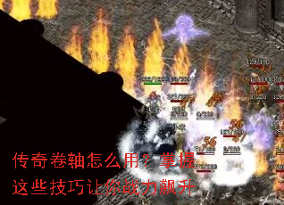 传奇卷轴怎么用?掌握这些技巧让你战力飙升 传奇卷轴怎么用?掌握这些技巧让你战力飙升