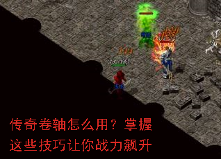 传奇卷轴怎么用?掌握这些技巧让你战力飙升 传奇卷轴怎么用?掌握这些技巧让你战力飙升