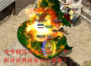 传奇超变网中白日门千年树妖的具体坐标在哪里? 传奇超变网中白日门千年树妖的具体坐标在哪里?