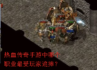 热血传奇手游中哪个职业最受玩家追捧? 热血传奇手游中哪个职业最受玩家追捧?