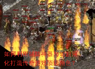 如何利用辅助神器与切割强化打造传奇游戏顶级角色? 如何利用辅助神器与切割强化打造传奇游戏顶级角色?