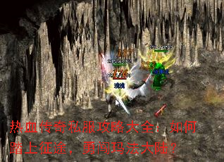 热血传奇私服攻略大全:如何踏上征途,勇闯玛法大陆? 热血传奇私服攻略大全:如何踏上征途,勇闯玛法大陆?