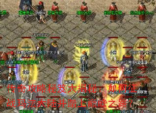 传奇攻略秘笈大揭秘:如何征战玛法大陆并踏上巅峰之路? 传奇攻略秘笈大揭秘:如何征战玛法大陆并踏上巅峰之路?