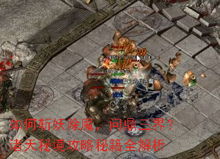 如何斩妖除魔,问鼎三界?诸天秘境攻略秘籍全解析 如何斩妖除魔,问鼎三界?诸天秘境攻略秘籍全解析