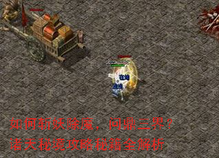 如何斩妖除魔,问鼎三界?诸天秘境攻略秘籍全解析 如何斩妖除魔,问鼎三界?诸天秘境攻略秘籍全解析