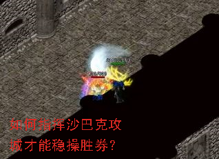 如何指挥沙巴克攻城才能稳操胜券? 如何指挥沙巴克攻城才能稳操胜券?