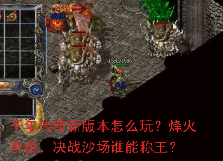 千年传奇新版本怎么玩?烽火再燃,决战沙场谁能称王? 千年传奇新版本怎么玩?烽火再燃,决战沙场谁能称王?