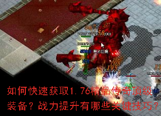 如何快速获取1.76精品传奇顶级装备?战力提升有哪些关键技巧? 如何快速获取1.76精品传奇顶级装备?战力提升有哪些关键技巧?