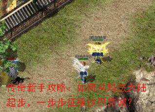 传奇新手攻略:如何从玛法大陆起步,一步步征服沙巴克城? 传奇新手攻略:如何从玛法大陆起步,一步步征服沙巴克城?