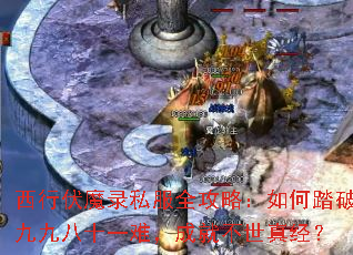西行伏魔录私服全攻略:如何踏破九九八十一难,成就不世真经? 西行伏魔录私服全攻略:如何踏破九九八十一难,成就不世真经?