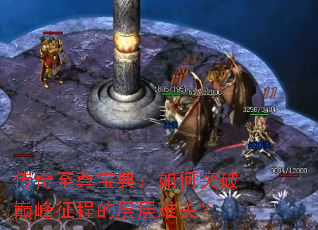 传奇至尊宝典:如何突破巅峰征程的层层难关? 传奇至尊宝典:如何突破巅峰征程的层层难关?