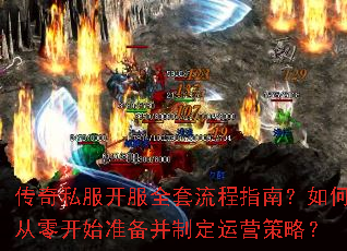 传奇私服开服全套流程指南?如何从零开始准备并制定运营策略? 传奇私服开服全套流程指南?如何从零开始准备并制定运营策略?