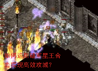 如何运用破军星王合击实现高效攻城? 如何运用破军星王合击实现高效攻城?